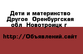 Дети и материнство Другое. Оренбургская обл.,Новотроицк г.